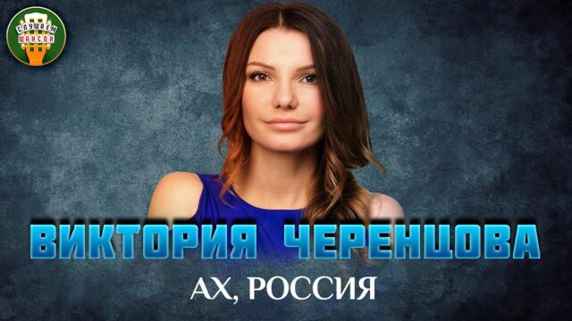 ВИКТОРИЯ ЧЕРЕНЦОВА — АХ, РОССИЯ