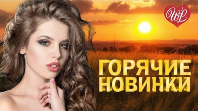 ГОРЯЧИЕ НОВИНКИ ♫ СБОРНИК КРАСИВЫХ ПЕСЕН