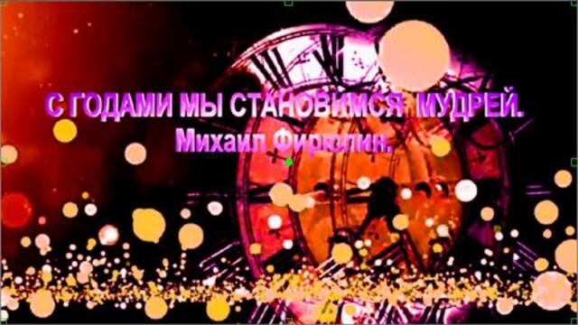 Михаил Фирюлин    -    С ГОДАМИ МЫ СТАНОВИМСЯ МУДРЕЙ
