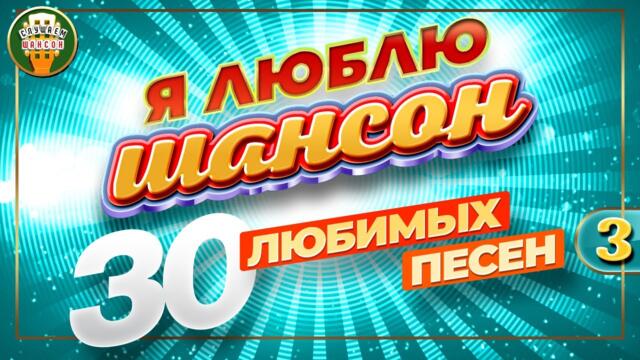 Я ЛЮБЛЮ ШАНСОН ✬ 30 ЛЮБИМЫХ ПЕСЕН ✬ ЗОЛОТЫЕ ХИТЫ ШАНСОНА