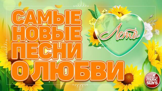 САМЫЕ НОВЫЕ ПЕСНИ О ЛЮБВИ ❤ ЛЕТО ❤ ДУШЕВНЫЕ И НЕЖНЫЕ ХИТЫ