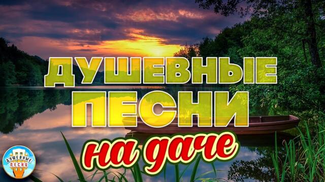 ДУШЕВНЫЕ ПЕСНИ НА ДАЧЕ ❀ ОТДЫХАЕМ С КРАСИВЫМИ ХИТАМИ ШАНСОНА