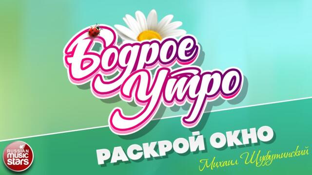 БОДРОЕ УТРО ❀ МИХАИЛ ШУФУТИНСКИЙ — РАСКРОЙ ОКНО