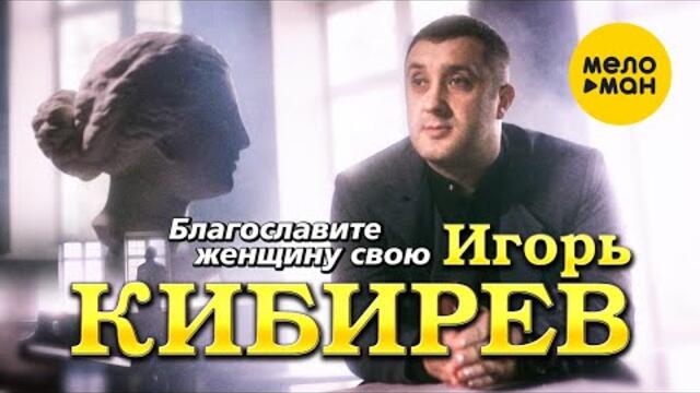 Игорь Кибирев - Благословите женщину свою