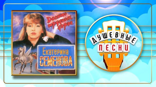 ЕКАТЕРИНА СЕМЁНОВА ✬ ДЕСЯТЬ ТРУДНЫХ ДОРОГ ✬ ДУШЕВНЫЕ ПЕСНИ ✬
