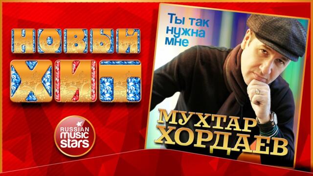 МУХТАР ХОРДАЕВ — ТЫ ТАК НУЖНА МНЕ