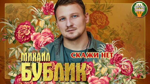 МИХАИЛ БУБЛИК ✮ СКАЖИ НЕТ ✮