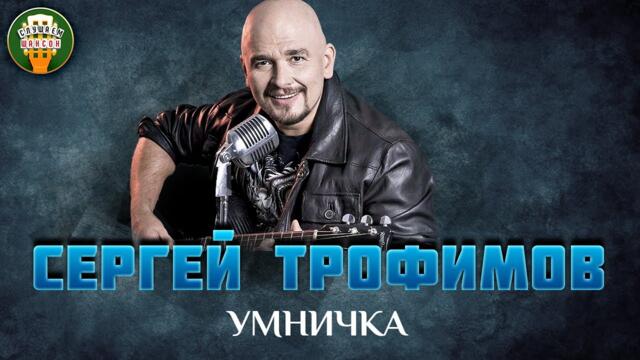 СЕРГЕЙ ТРОФИМОВ — УМНИЧКА