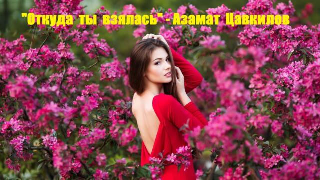 Азамат  Цавкилов   -   "Откуда  ты  взялась"   Азамат  Цавкилов