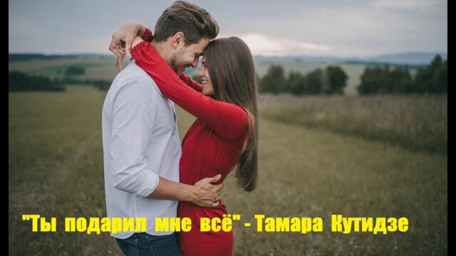 Тамара Кутидзе    -    "Ты подарил мне всё"