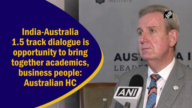 India-Australia 1.5 track dialogue is opportunity to bring together academics, business people: Australian HC