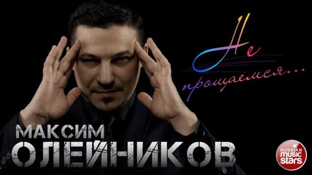 МАКСИМ ОЛЕЙНИКОВ — НЕ ПРОЩАЕМСЯ...