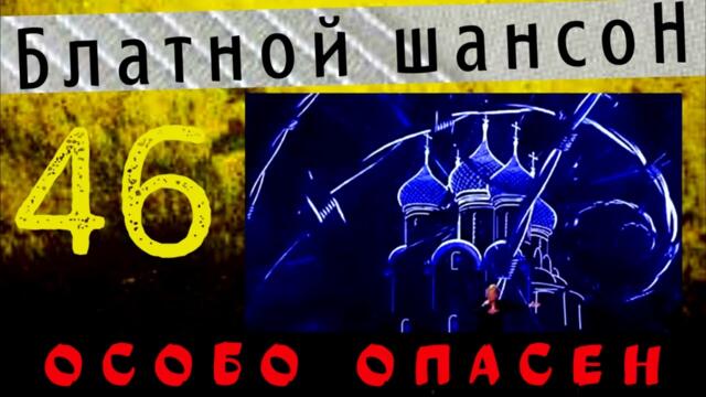 Блатной Шансон или Особо Опасен 46.