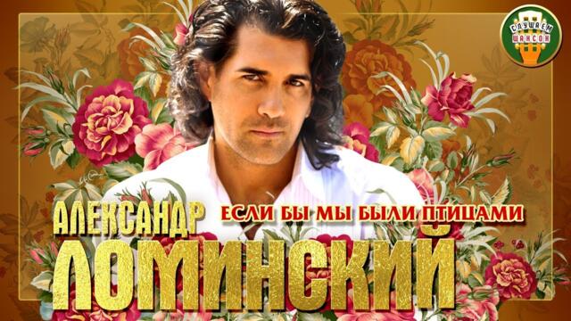 АЛЕКСАНДР ЛОМИНСКИЙ ✮ ЕСЛИ БЫ МЫ БЫЛИ ПТИЦАМИ