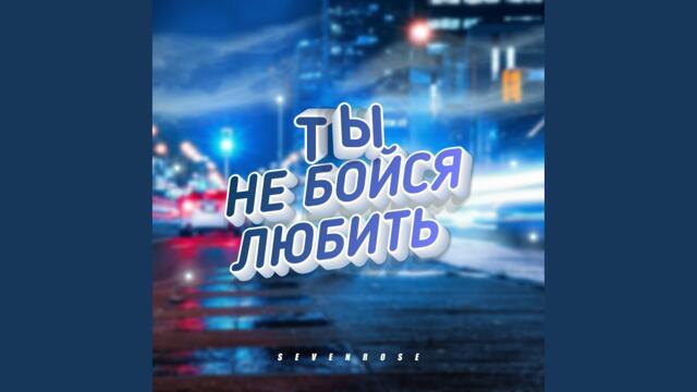 Sevenrose    -   Ты не бойся любить