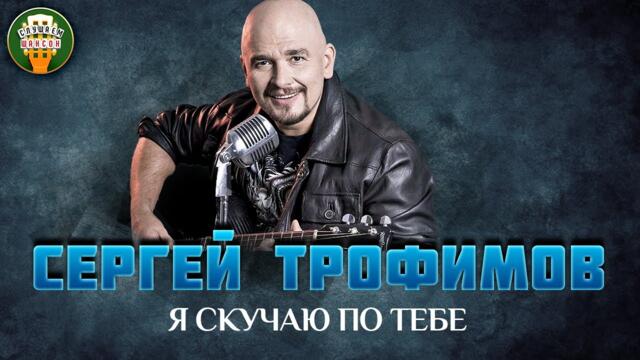 СЕРГЕЙ ТРОФИМОВ — Я СКУЧАЮ ПО ТЕБЕ