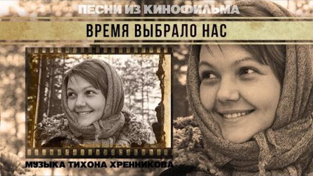 ВРЕМЯ ВЫБРАЛО НАС | Песни из кинофильма (Композитор Тихон Хренников)
