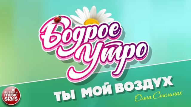 БОДРОЕ УТРО ❀  ОЛЬГА СТЕЛЬМАХ — ТЫ — МОЙ ВОЗДУХ ❀