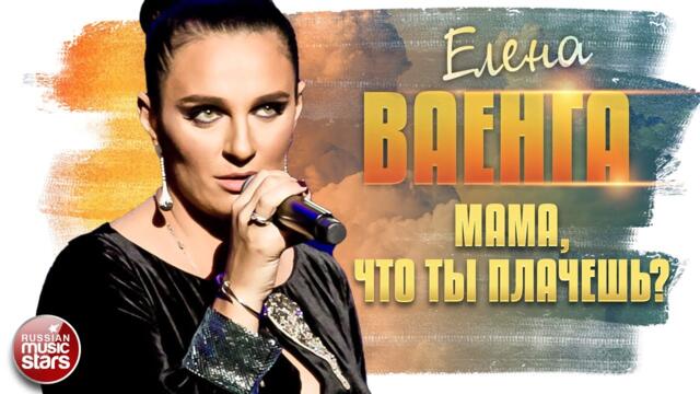 ЕЛЕНА ВАЕНГА ✬ МАМА, ЧТО ТЫ ПЛАЧЕШЬ?