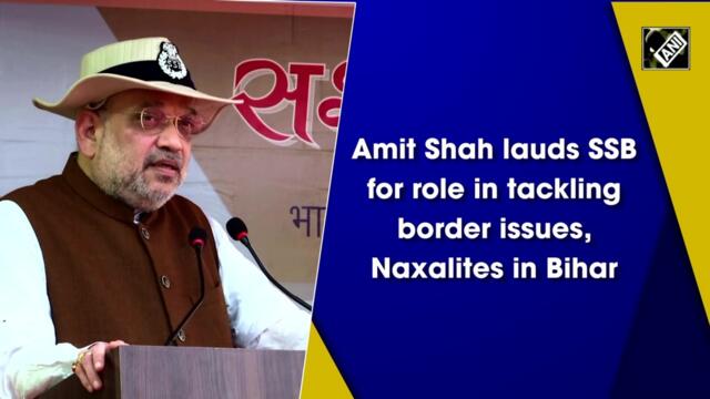 Amit Shah lauds SSB for role in tackling border issues, Naxalites in Bihar