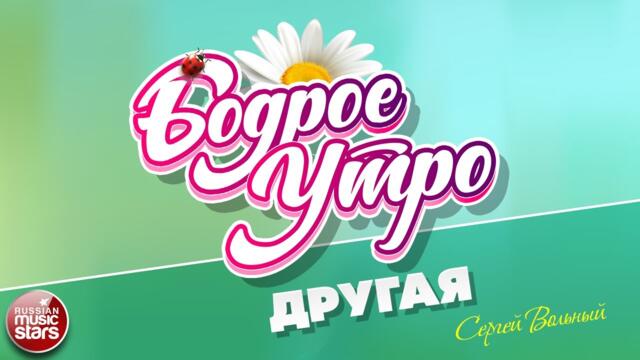 БОДРОЕ УТРО ❀ СЕРГЕЙ ВОЛЬНЫЙ — ДРУГАЯ