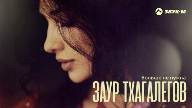 Заур Тхагалегов - Больше не нужна