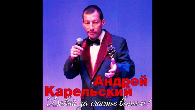 Андрей Карельский  -  Давай за счастье выпьем!