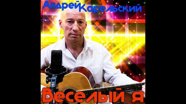 Андрей Карельский  -  Веселый я
