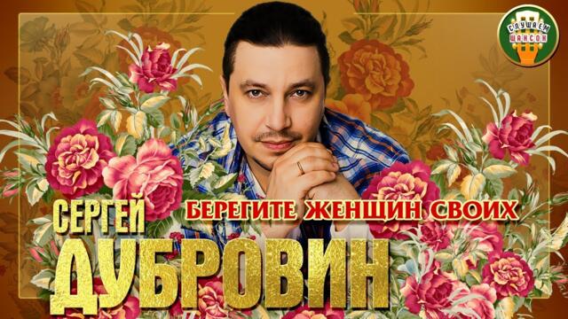 СЕРГЕЙ ДУБРОВИН ✮ БЕРЕГИТЕ ЖЕНЩИН СВОИХ