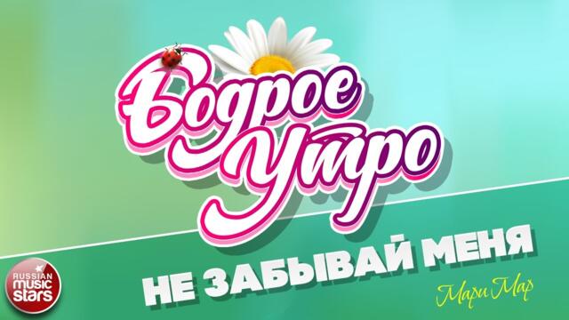 БОДРОЕ УТРО ❀   МАРИ МАР — НЕ ЗАБЫВАЙ МЕНЯ