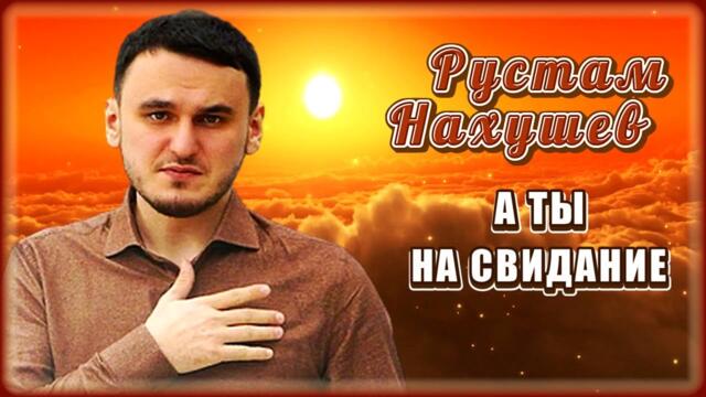 Рустам Нахушев - А ты на свидание