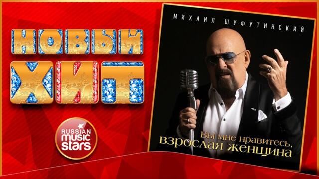 МИХАИЛ ШУФУТИНСКИЙ — ВЫ МНЕ НРАВИТЕСЬ, ВЗРОСЛАЯ ЖЕНЩИНА