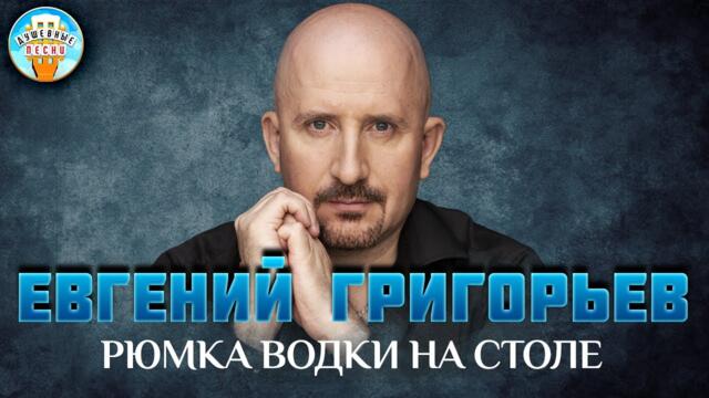 ЕВГЕНИЙ ГРИГОРЬЕВ  ✮ РЮМКА ВОДКИ НА СТОЛЕ
