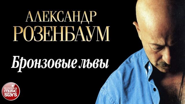АЛЕКСАНДР РОЗЕНБАУМ ✪ БРОНЗОВЫЕ ЛЬВЫ