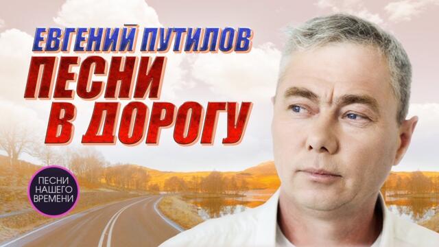 Евгений Путилов  -  Песни в дорогу 🔥
