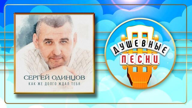 СЕРГЕЙ ОДИНЦОВ ✮ КАК ЖЕ ДОЛГО ЖДАЛ ТЕБЯ ✮ ДУШЕВНЫЕ ПЕСНИ