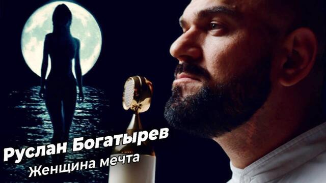 Руслан Богатырёв  - ЖЕНЩИНА МЕЧТА