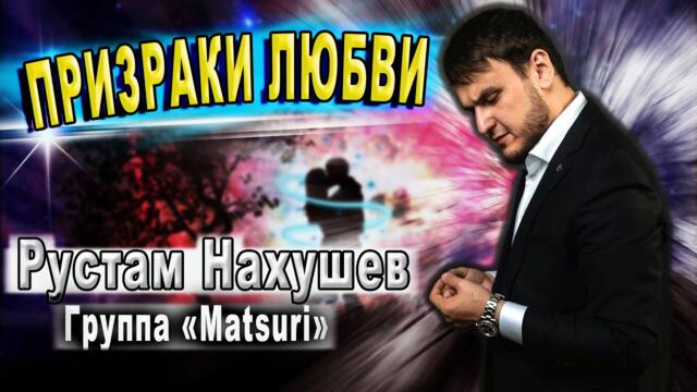 Рустам Нахушев, Группа «Matsuri» -  Призраки любви