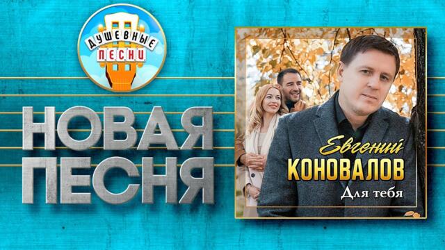 ЕВГЕНИЙ КОНОВАЛОВ — ДЛЯ ТЕБЯ