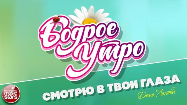 БОДРОЕ УТРО ❀ ДАНА ЛАХОВА — СМОТРЮ В ТВОИ ГЛАЗА