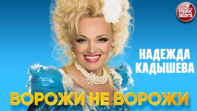 НАДЕЖДА КАДЫШЕВА — ВОРОЖИ НЕ ВОРОЖИ