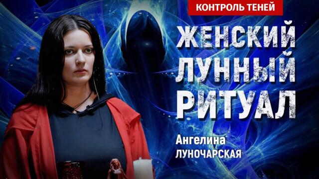 Ангелина Луночарская – ритуал очищения и раскрытия женских энергий на полнолуние  │ Контроль теней