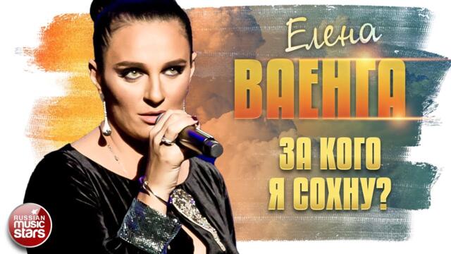 ЕЛЕНА ВАЕНГА ✬ ЗА КОГО Я СОХНУ?