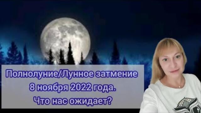 Полнолуние/ Лунное затмение 8 ноября 2022 года. Что нас ожидает?