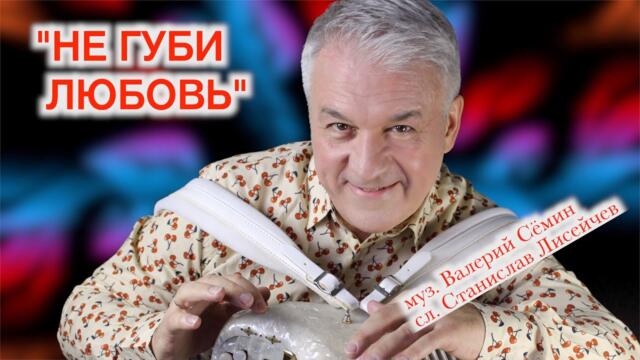 ВАЛЕРИЙ СЁМИН   -  "НЕ ГУБИ ЛЮБОВЬ".