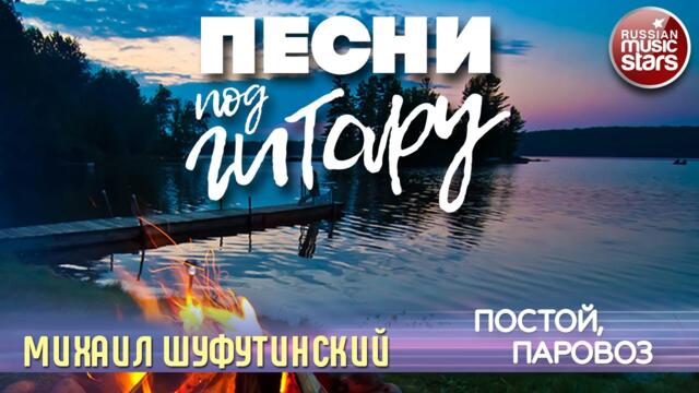 МИХАИЛ ШУФУТИНСКИЙ ✬ ПОСТОЙ, ПАРОВОЗ ✬