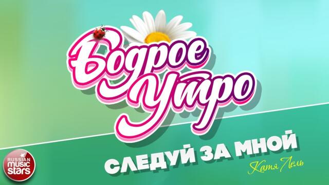 БОДРОЕ УТРО ❀ КАТЯ ЛЕЛЬ — СЛЕДУЙ ЗА МНОЙ ❀