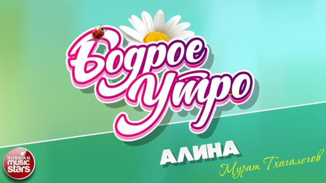 БОДРОЕ УТРО ❀ МУРАТ ТХАГАЛЕГОВ — АЛИНА ❀