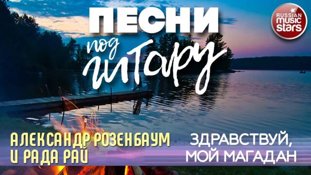 АЛЕКСАНДР РОЗЕНБАУМ И РАДА РАЙ ✬ ЗДРАВСТВУЙ, МОЙ МАГАДАН ✬