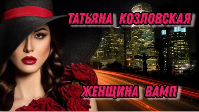 ТАТЬЯНА КОЗЛОВСКАЯ - ЖЕНЩИНА ВАМП